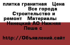 плитка гранитная › Цена ­ 5 000 - Все города Строительство и ремонт » Материалы   . Ненецкий АО,Нижняя Пеша с.
